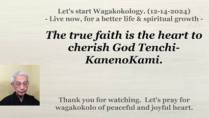 The true faith is the heart to cherish God Tenchi-KanenoKami. 12-14-2024