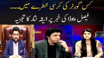 Kis governor ki kursi khatray mein. .. Faisal Vawda ki khabar par Aniqa Nisar ka tajzia