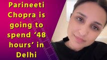 Here’s how Parineeti Chopra is going to spend ‘48 hours’ in Delhi