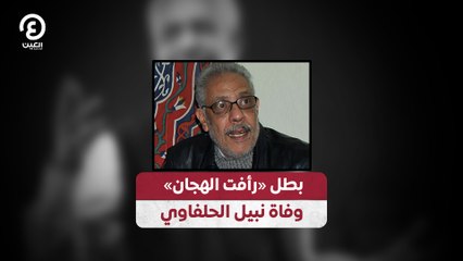 بطل «رأفت الهجان» وفاة نبيل الحلفاوي