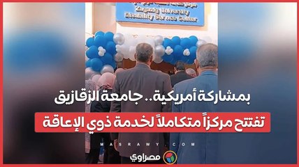 بمشاركة أمريكية.. جامعة الزقازيق تفتتح مركزاً متكاملاً لخدمة ذوي الإعاقة