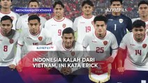 Ketum PSSI Erick Thohir usai Indonesia Kalah di Kandang Vietnam: Para Pemain Tetap Layak Diapresiasi