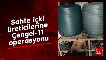 Sahte içki üreticilerine Çengel-11 operasyonu