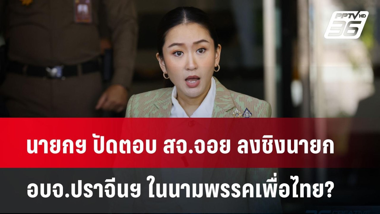 นายกฯ ปัดตอบ สจ.จอย ลงชิงนายก อบจ.ปราจีนฯ ในนาม...