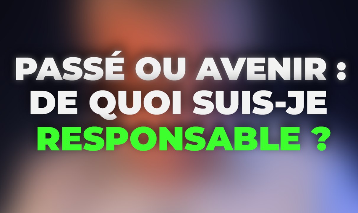 Passé ou Avenir : de Quoi Suis-je Responsable ?