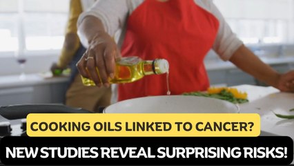 Cooking Oils Linked to Cancer? New Studies Reveal Surprising Risks