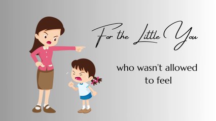 For the Little You Who Wasn’t Allowed to Feel