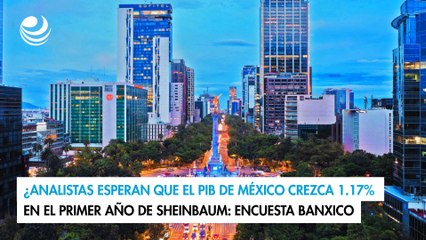 Analistas esperan que el PIB de México crezca 1.17% en el primer año de Sheinbaum: Encuesta Banxico