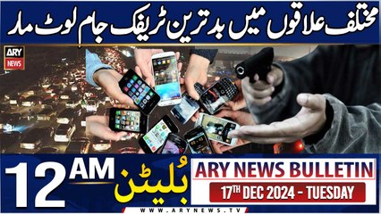 ARY News 12 AM News Bulletin | 17th Dec 2024 | Bad Tareen Traffic Jaam Lout Maar