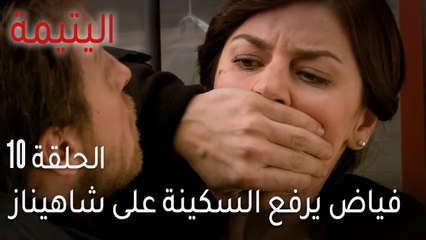 مسلسل اليتيمة الحلقة 10 - فياض يرفع السكينة على شاهيناز