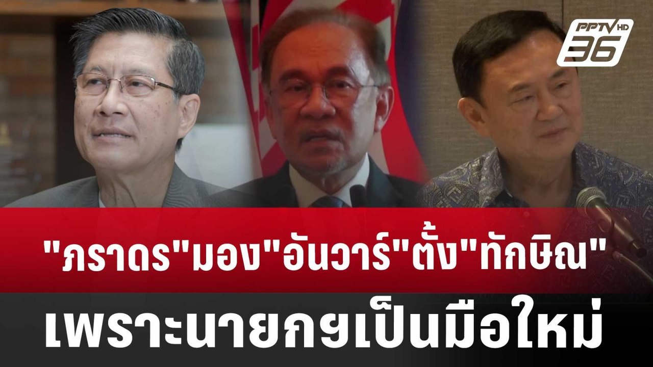 "ภราดร"มอง"อันวาร์"ตั้ง"ทักษิณ"เพราะนายกฯเป็นมื...
