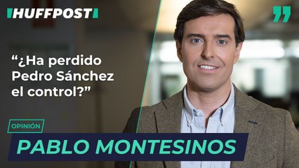 ¿Ha perdido Pedro Sánchez el control? Por Pablo Montesinos