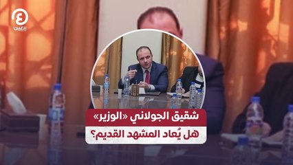شقيق الجولاني «الوزير» هل يُعاد المشهد القديم؟