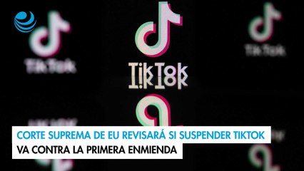Corte Suprema de EU revisará si suspender TikTok va contra la Primera Enmienda