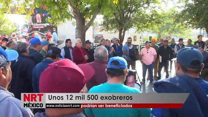 Unos 12 mil 500 exobreros   podrían ser beneficiados