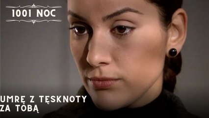 Umrę z tęsknoty za Tobą| 1001 Noc - Odcinek 23