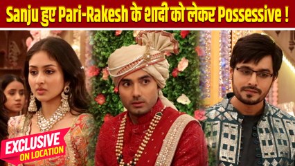 Parineeti On Location: Pari, Rakesh की शादी को लेके Sanju हुआ Possessive, दिल की बात आयी जुबान पर