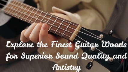 Explore the Finest Guitar Woods for Superior Sound Quality and Artistry