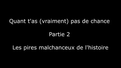 Quand t'as (vraiment) pas de chance - Partie 2 - Les pires malchanceux de l'histoire
