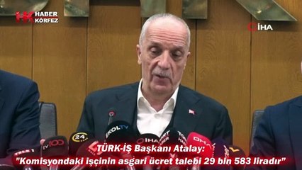 TÜRK-İŞ Başkanı Atalay: "Komisyondaki işçinin asgari ücret talebi 29 bin 583 liradır”