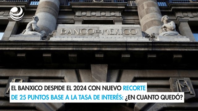 El Banxico despide el 2024 con nuevo recorte de 25 puntos base a la tasa de interés: ¿En cuanto quedó?