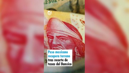 Peso mexicano recupera terreno tras recorte de tasas del Banxico