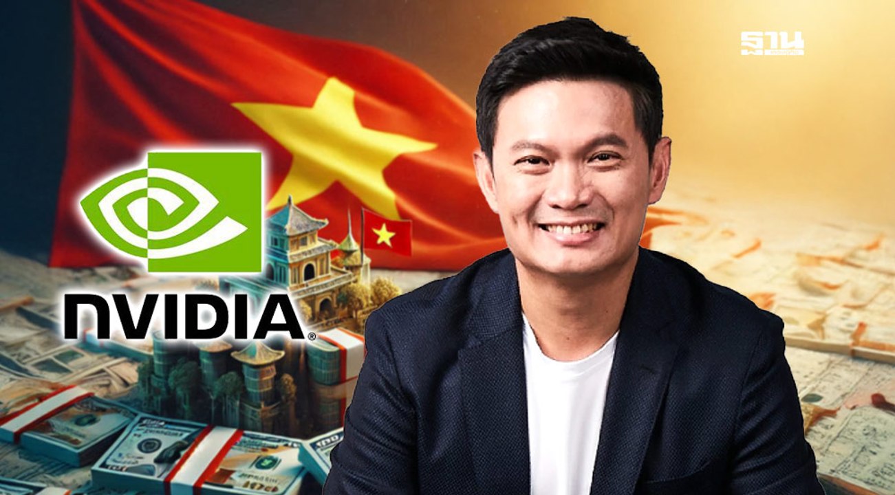 "ดร.เอ้" วิเคราะห์ 4 เหตุผล ทำไม? Nvidia ทิ้งไทย เลือกลงทุนในเวียดนาม