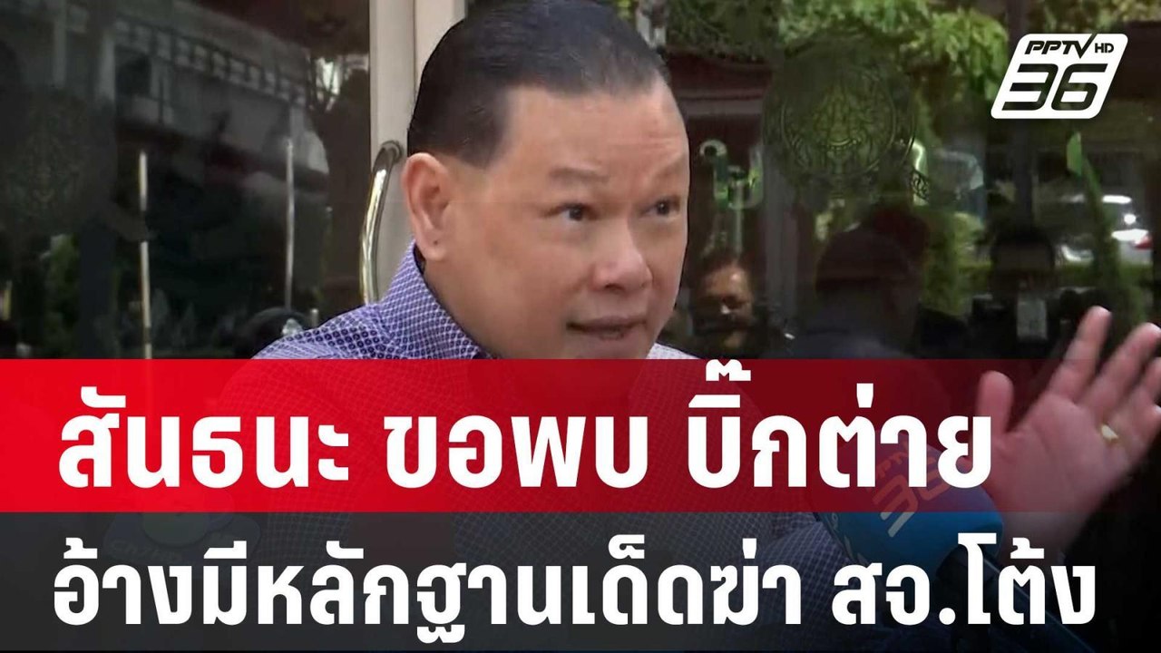สันธนะ ขอพบ บิ๊กต่าย อ้างมีหลักฐานเด็ดฆ่า สจ.โต...
