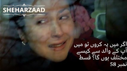 اگر میں یہ کروں تو میں آپ کے والد سے کیسے مختلف ہوں گا؟| Sheharzaad - قسط نمبر 58