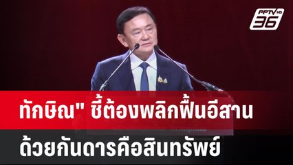 "ทักษิณ" ชี้ต้องพลิกฟื้นอีสาน ด้วยกันดารคือสินทรัพย์ | เที่ยงทันข่าว | 21 ธ.ค. 67