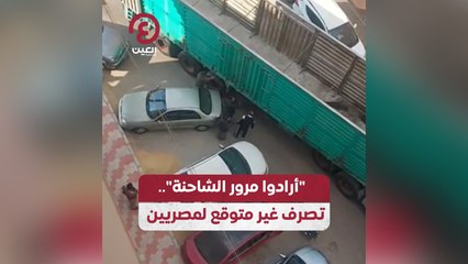 "أرادوا مرور الشاحنة".. تصرف غير متوقع لمصريين