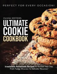 The Ultimate Cookie Cookbook: Irresistible Homemade Recipes to Sweeten Your Day, From Fudgy Brownies to Delicate Macarons, Perfect for Every Occasion Paperback