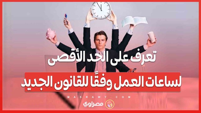 تعرف على الحد الأقصى لساعات العمل وفقًا للقانون الجديد