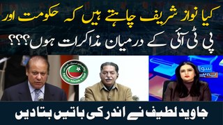 Kya Nawaz sharif chahtay hain ke hukoomat aur pti ke darmiyan mazakraat hon??? Javed Latif