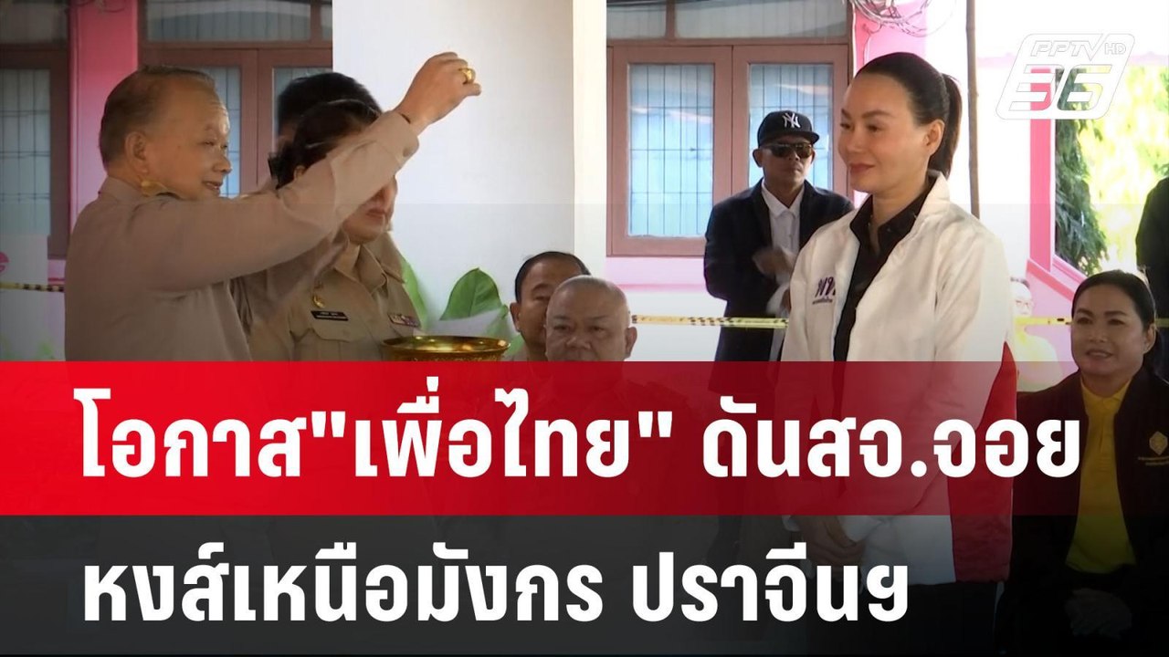 โอกาส"เพื่อไทย" ดันสจ.จอย หงส์เหนือมังกร ปราจีน...