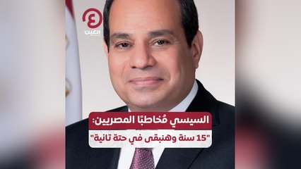 السيسي مخاطبا المصريين: "15 سنة وهنبقى في حتة تانية"