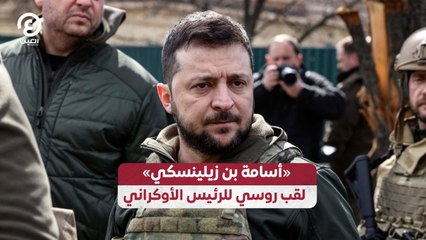 «أسامة بن زيلينسكي» لقب روسي للرئيس الأوكراني