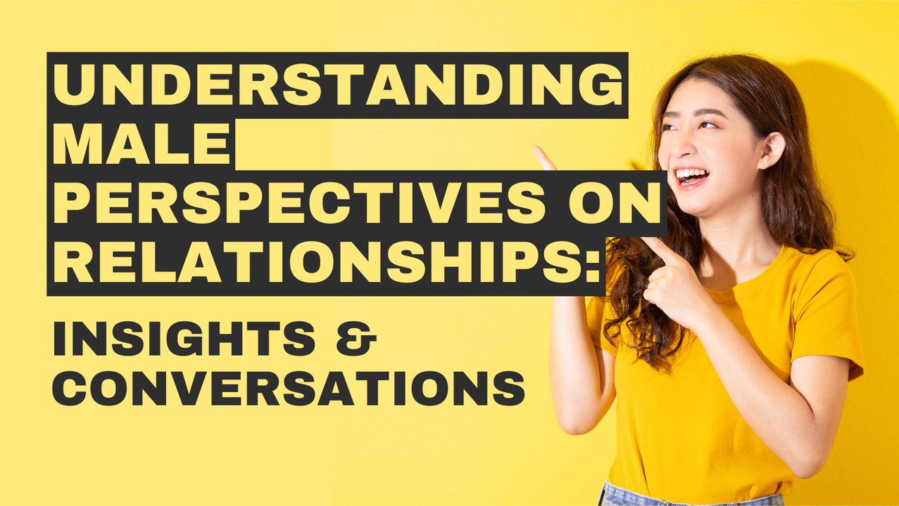 Understanding Male Perspectives on Relationships: Insights & Conversations
