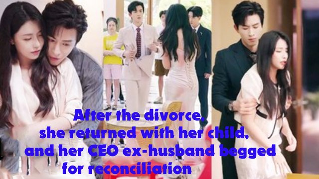 [ENG SUB] After the divorce, she returned with her child, and her CEO ex-husband begged for reconciliation