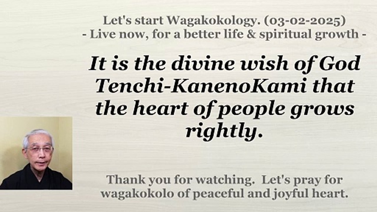 It is the divine wish of God Tenchi-KanenoKami that the heart of people grows rightly.03-02-2025