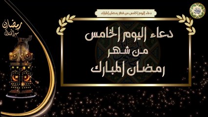 5- دعاء اليوم الخامس من شهر رمضان المبارك/ الأدعية اليومية في شهر رمضان المبارك