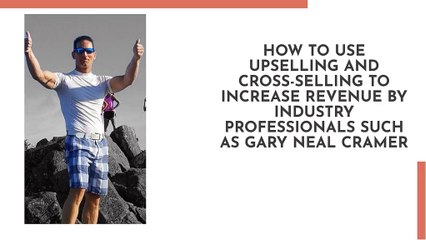 How to Use Upselling and Cross-Selling to Increase Revenue by Industry Professionals such as Gary Neal Cramer