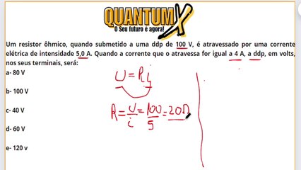 Um resistor ôhmico, quando submetido a uma ddp de 100 V, é atravessado por uma corrente elétrica de intensidade 5,0 A. Quando a corrente que o atravessa for igual a 4 A, a ddp, em volts, nos seus terminais, será: :  -Questões de Física - Quantum X