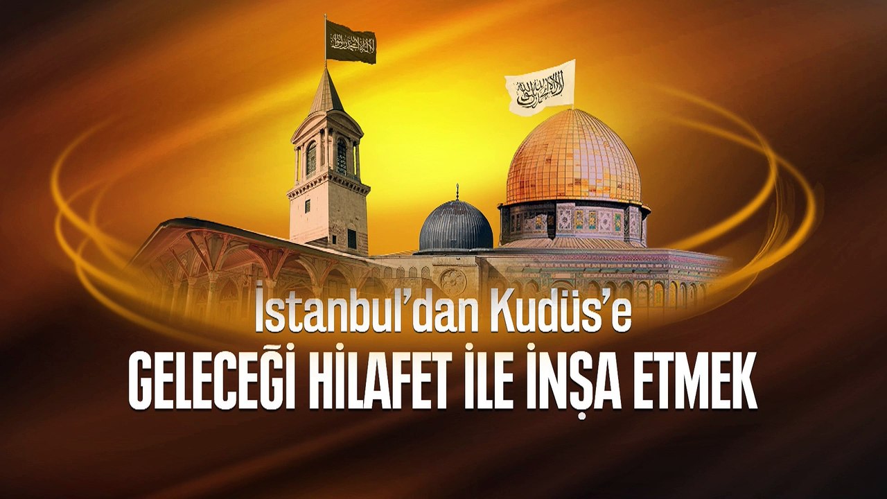 3 Mart İstanbul'dan Kudüs'e Geleceği Hilafet ile İnşa Etmek - Konferans İstanbul