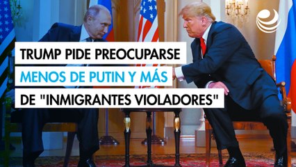 Trump pide preocuparse menos de Putin y más de "inmigrantes violadores"
