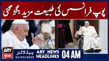 Pope Francis' Health Deteriorates Further - ARY News 4 AM Headlines | 4th March 2025