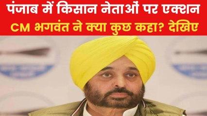 किसान नेताओं पर भड़के CM भगवंत मान, ताबड़तोड़ एक्शन जारी