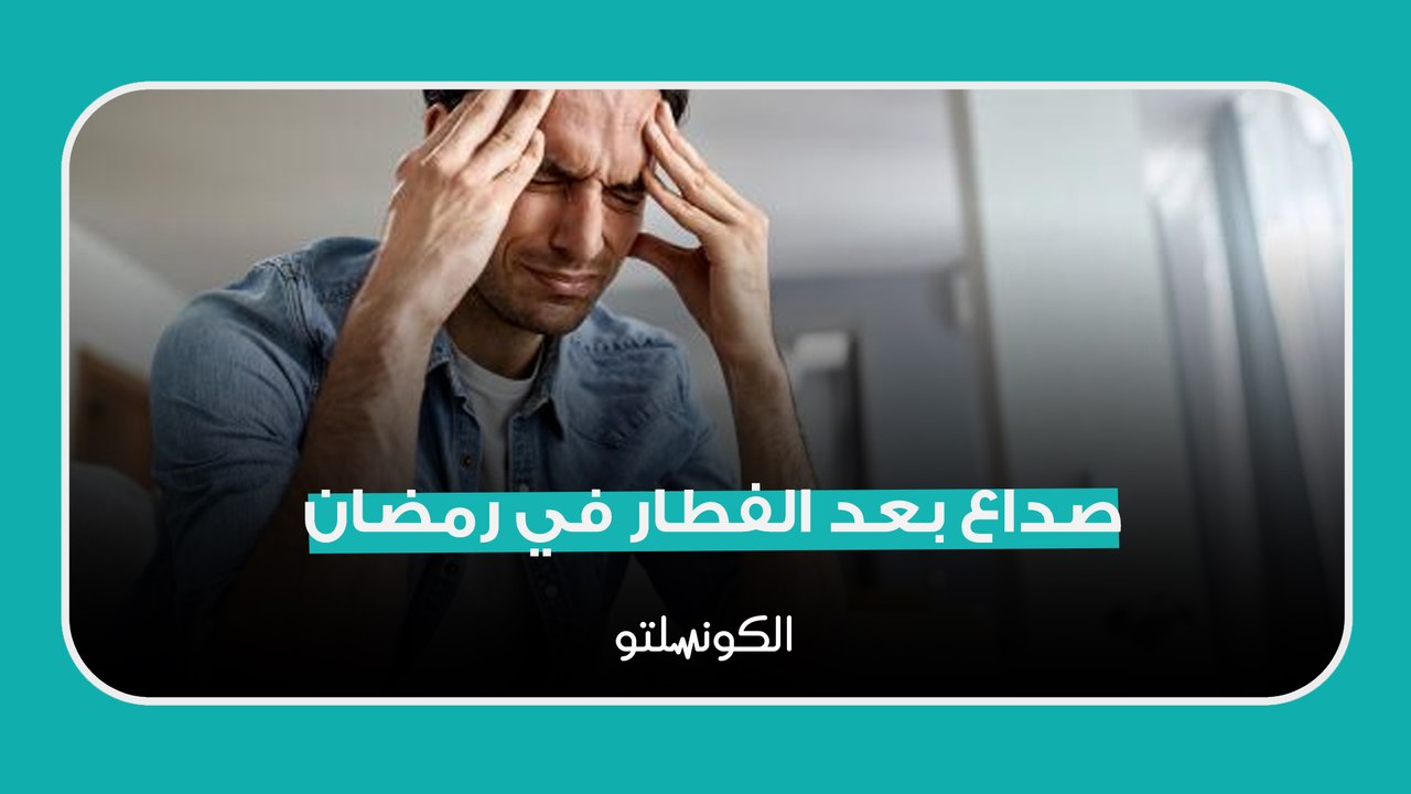 صداع بعد الفطار في رمضان- ازاي تتخلص منه؟