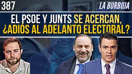 La Burbuja #387 / PSOE y Junts se acercan, ¿adiós al adelanto electoral?