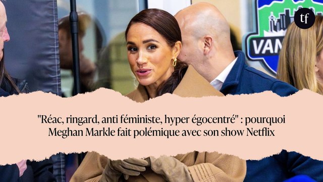 Réac, ringard, anti féministe, hyper égocentré : pourquoi Meghan Markle fait polémique avec son show Netflix